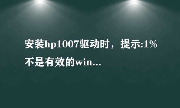 安装hp1007驱动时，提示:1%不是有效的win32应用程序？