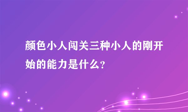 颜色小人闯关三种小人的刚开始的能力是什么？