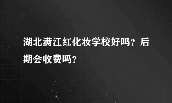 湖北满江红化妆学校好吗？后期会收费吗？