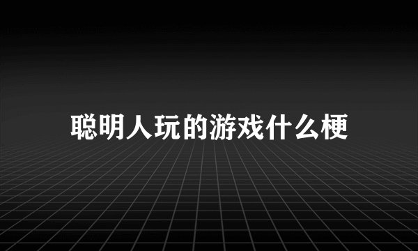 聪明人玩的游戏什么梗