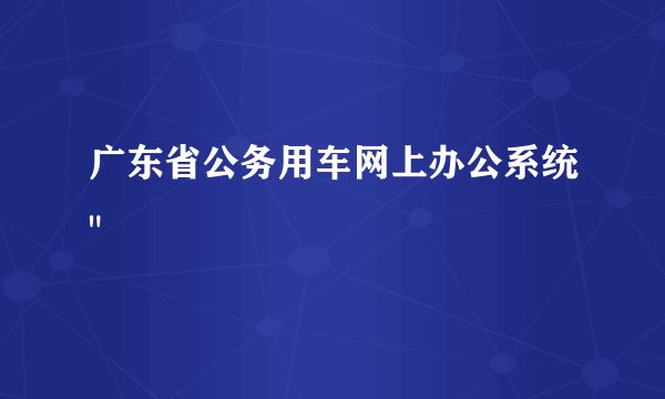 广东省公务用车网上办公系统