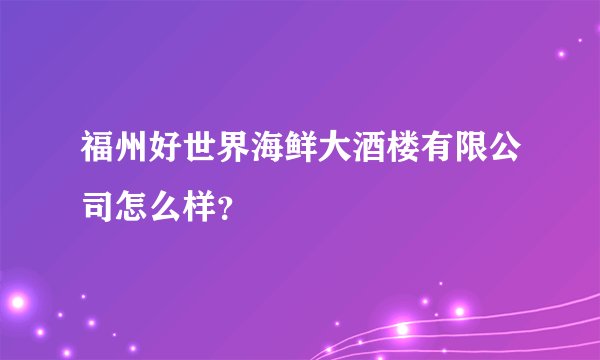 福州好世界海鲜大酒楼有限公司怎么样？