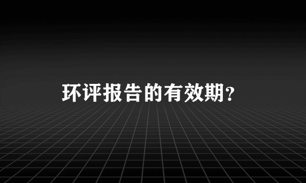 环评报告的有效期？