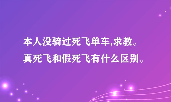 本人没骑过死飞单车,求教。真死飞和假死飞有什么区别。
