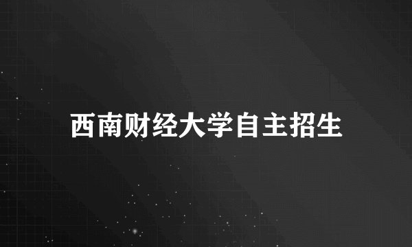 西南财经大学自主招生
