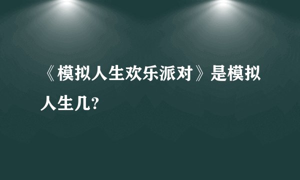 《模拟人生欢乐派对》是模拟人生几?