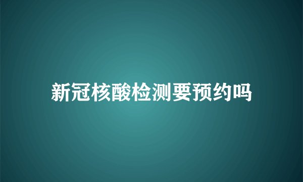 新冠核酸检测要预约吗