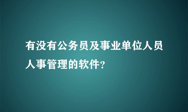 有没有公务员及事业单位人员人事管理的软件？