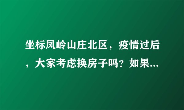 坐标凤岭山庄北区，疫情过后，大家考虑换房子吗？如果要买房应该考虑哪些因素？