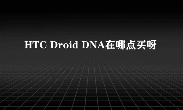 HTC Droid DNA在哪点买呀