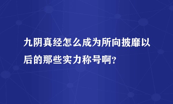 九阴真经怎么成为所向披靡以后的那些实力称号啊？