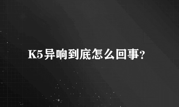 K5异响到底怎么回事？