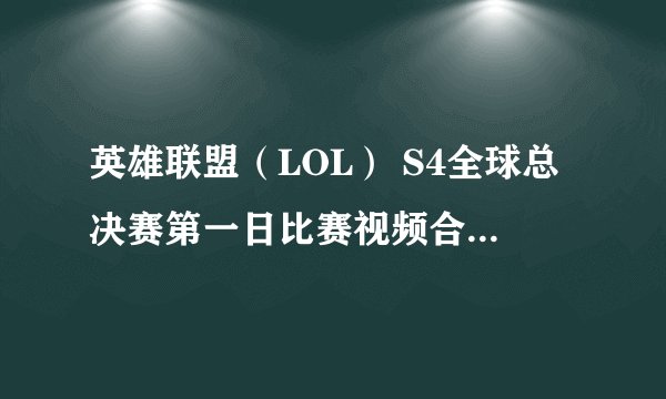 英雄联盟（LOL） S4全球总决赛第一日比赛视频合集 SH皇族连下两城暂居小组头名