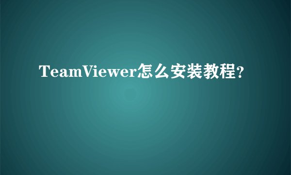 TeamViewer怎么安装教程？