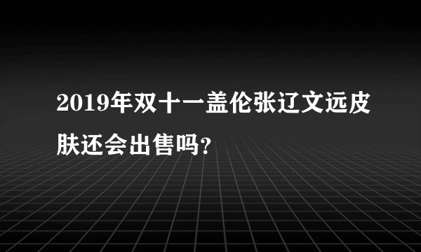 2019年双十一盖伦张辽文远皮肤还会出售吗？