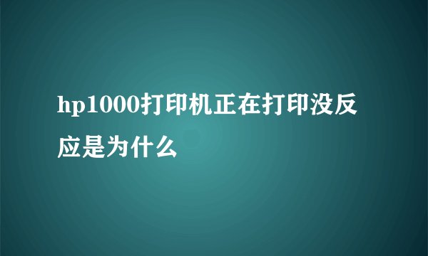 hp1000打印机正在打印没反应是为什么