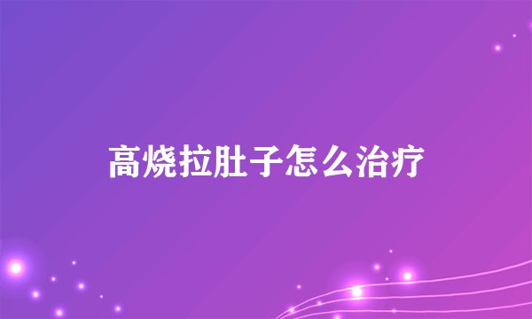 高烧拉肚子怎么治疗