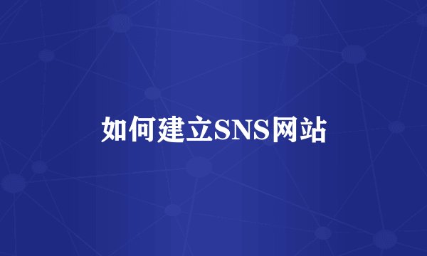 如何建立SNS网站