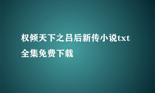 权倾天下之吕后新传小说txt全集免费下载