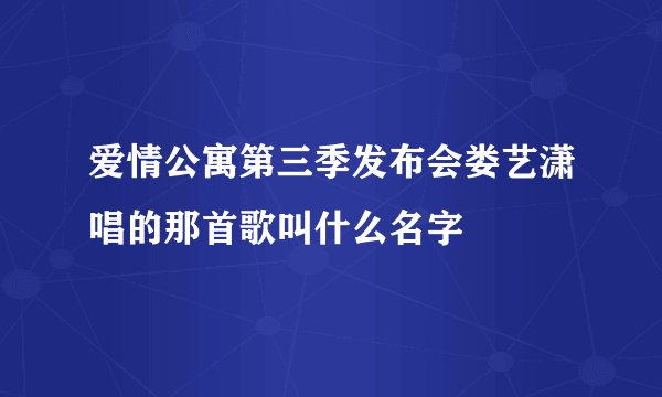 爱情公寓第三季发布会娄艺潇唱的那首歌叫什么名字