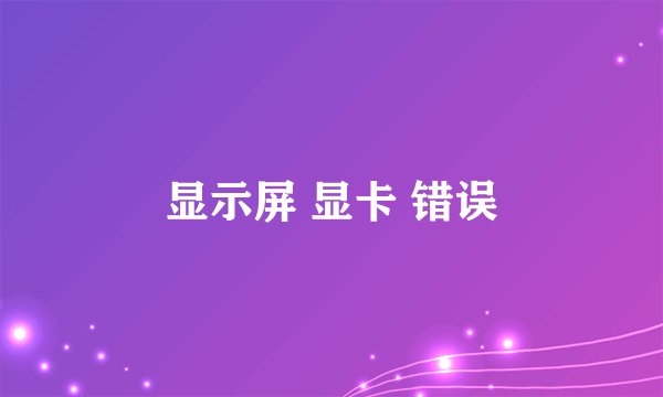 显示屏 显卡 错误