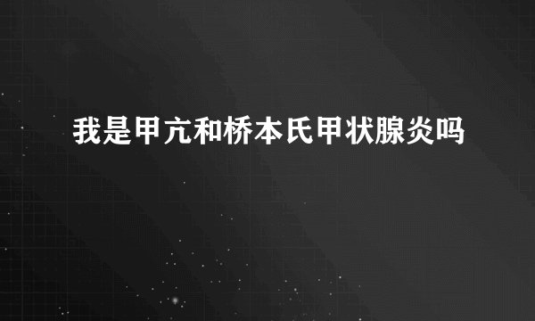 我是甲亢和桥本氏甲状腺炎吗