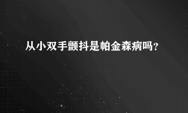 从小双手颤抖是帕金森病吗？
