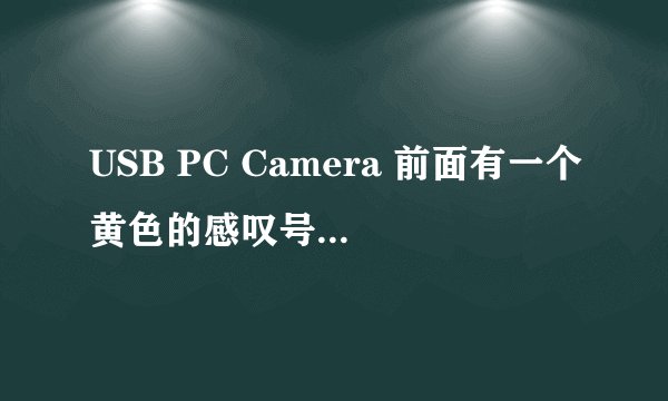 USB PC Camera 前面有一个黄色的感叹号，请问怎么消除这个感叹号，我是刚买不久的摄像头，魔逗S92.