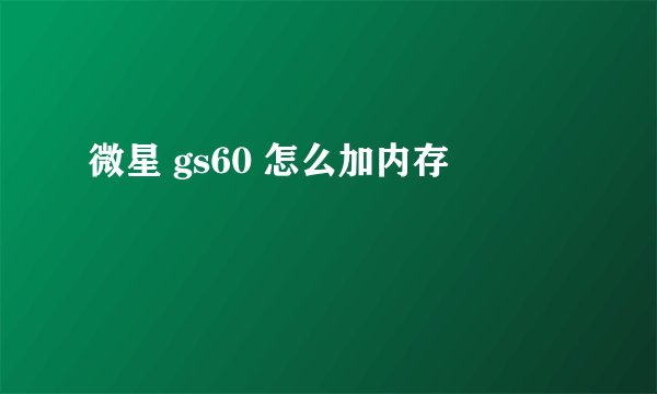 微星 gs60 怎么加内存