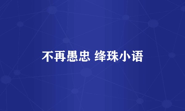 不再愚忠 绛珠小语
