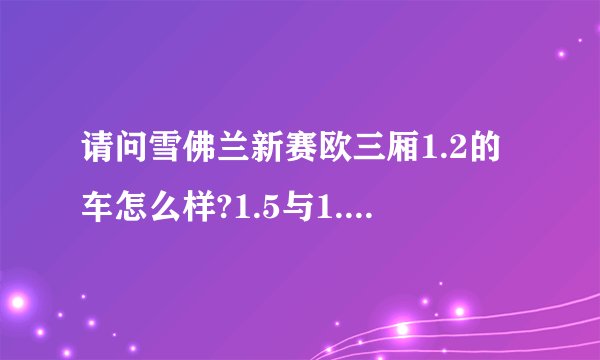 请问雪佛兰新赛欧三厢1.2的车怎么样?1.5与1.2排量的区别有大吗?