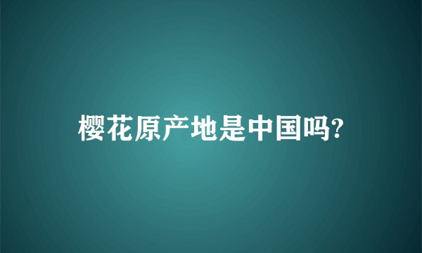 樱花原产地是中国吗?
