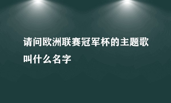 请问欧洲联赛冠军杯的主题歌叫什么名字