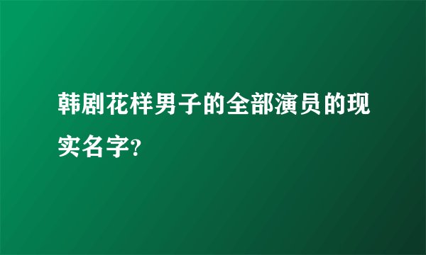 韩剧花样男子的全部演员的现实名字？
