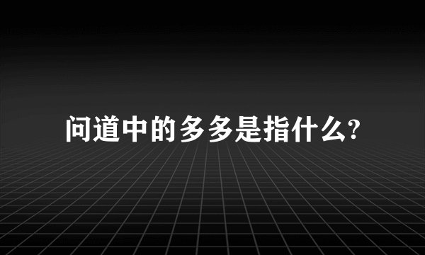 问道中的多多是指什么?