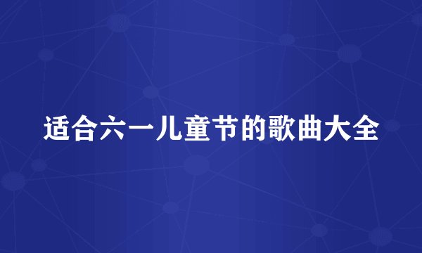 适合六一儿童节的歌曲大全