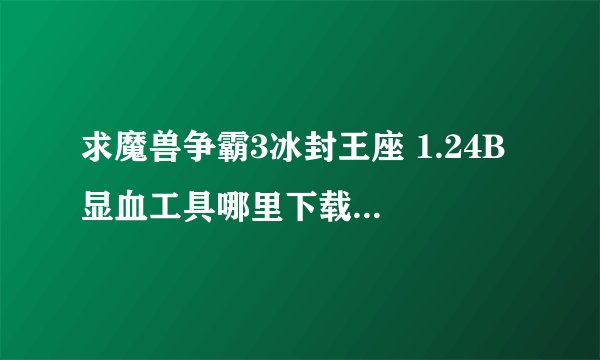 求魔兽争霸3冰封王座 1.24B 显血工具哪里下载并告诉我怎么用