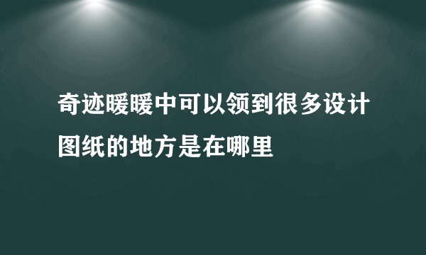 奇迹暖暖中可以领到很多设计图纸的地方是在哪里
