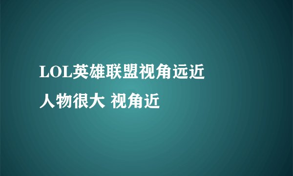 LOL英雄联盟视角远近問題 人物很大 视角近