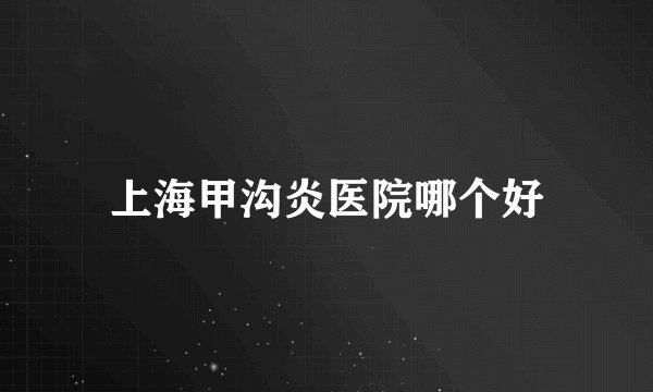 上海甲沟炎医院哪个好