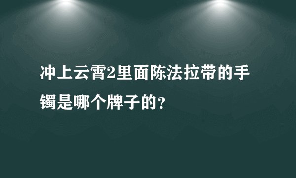 冲上云霄2里面陈法拉带的手镯是哪个牌子的？