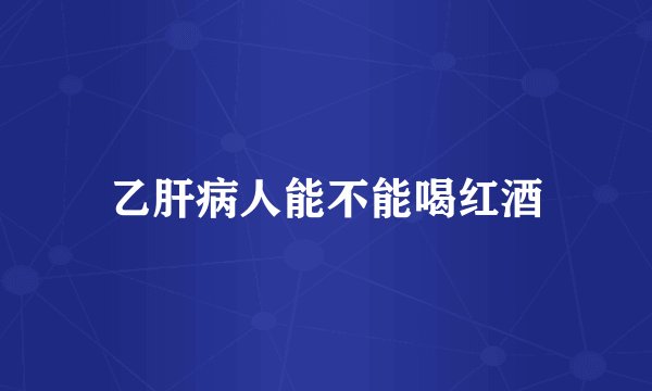 乙肝病人能不能喝红酒
