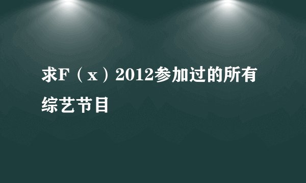 求F（x）2012参加过的所有综艺节目