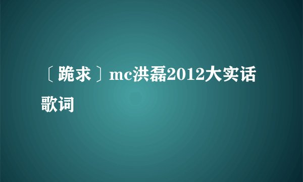 〔跪求〕mc洪磊2012大实话歌词