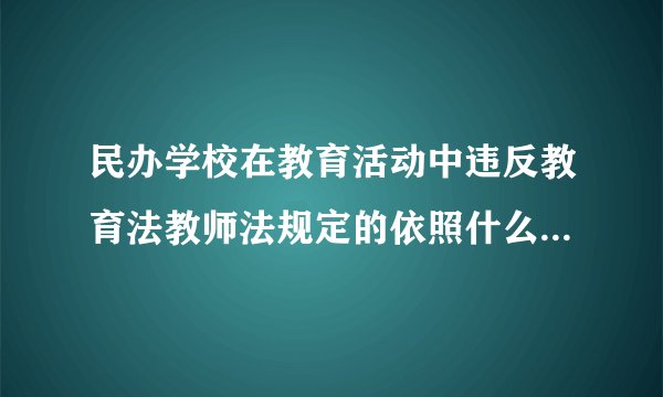 民办学校在教育活动中违反教育法教师法规定的依照什么的有关规定给予处罚