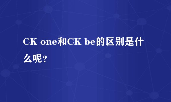 CK one和CK be的区别是什么呢？