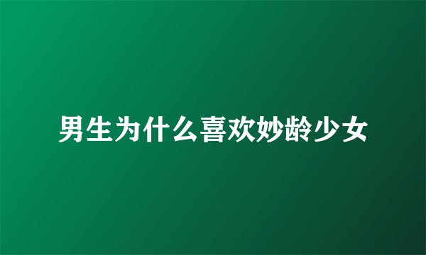 男生为什么喜欢妙龄少女