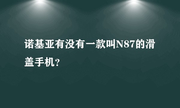 诺基亚有没有一款叫N87的滑盖手机？