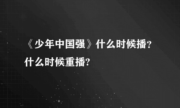 《少年中国强》什么时候播？什么时候重播?