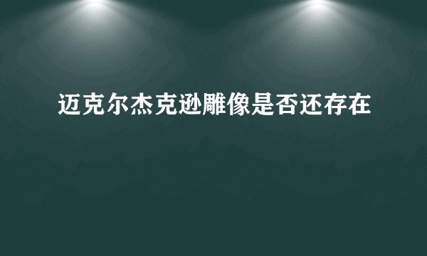 迈克尔杰克逊雕像是否还存在